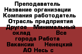 Преподаватель › Название организации ­ Компания-работодатель › Отрасль предприятия ­ Другое › Минимальный оклад ­ 18 000 - Все города Работа » Вакансии   . Ненецкий АО,Несь с.